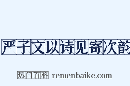 严子文以诗见寄次韵是什么意思的图片